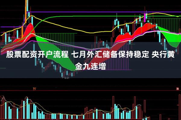 股票配资开户流程 七月外汇储备保持稳定 央行黄金九连增