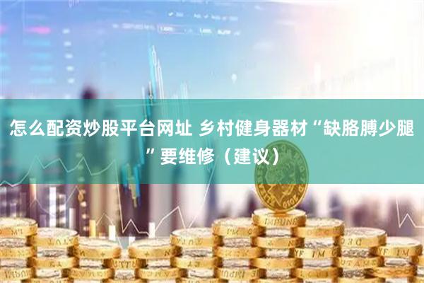 怎么配资炒股平台网址 乡村健身器材“缺胳膊少腿”要维修（建议）