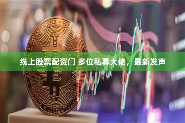 线上股票配资门 多位私募大佬，最新发声