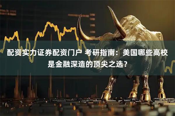 配资实力证券配资门户 考研指南：美国哪些高校是金融深造的顶尖之选？