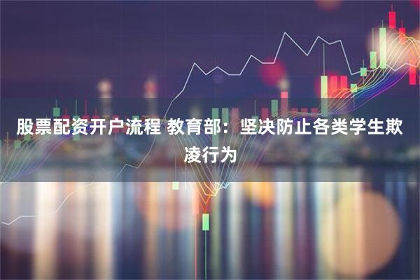 股票配资开户流程 教育部：坚决防止各类学生欺凌行为