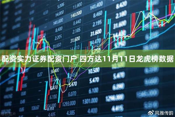 配资实力证券配资门户 四方达11月11日龙虎榜数据