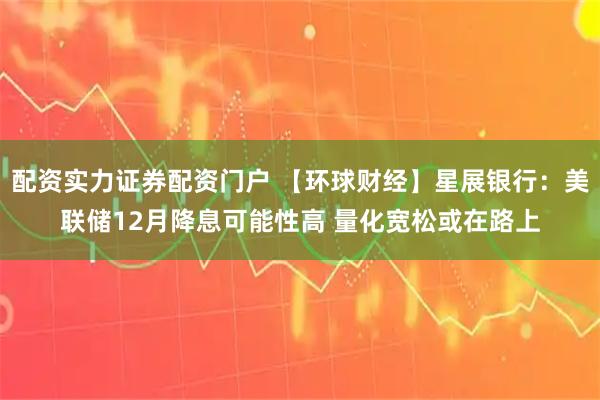 配资实力证券配资门户 【环球财经】星展银行:美联储12月降息可能性高 量化宽松或在路上