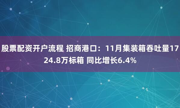 股票配资开户流程 招商港口：11月集装箱吞吐量1724.8万标箱 同比增长6.4%